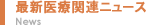 最新医療関連ニュース　News